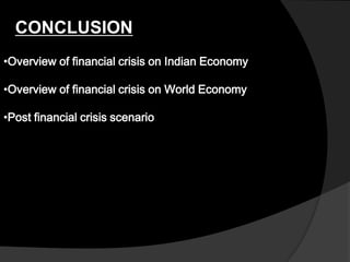 CONCLUSION
•Overview of financial crisis on Indian Economy
•Overview of financial crisis on World Economy
•Post financial crisis scenario
 