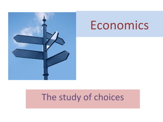 Economics 
The study of choices 
 