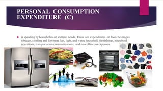 PERSONAL CONSUMPTION 
EXPENDITURE (C) 
 is spending by households on current needs. These are expenditures on food, bever...