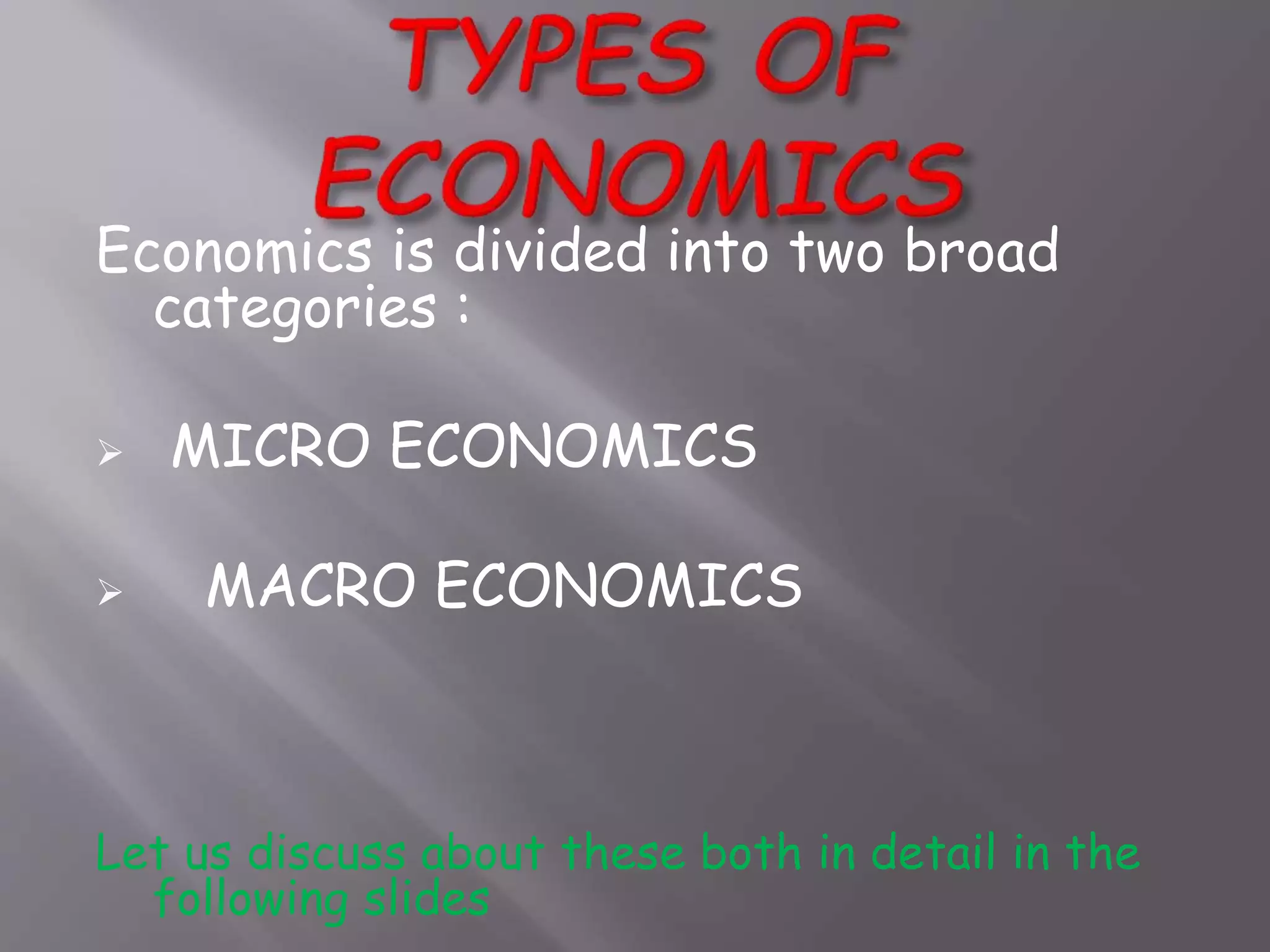 Economics is divided into two broad
categories :
 MICRO ECONOMICS
 MACRO ECONOMICS
Let us discuss about these both in detail in the
following slides
 