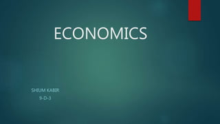 ECONOMICS
SHIUM KABIR
9-D-3
 