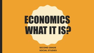 ECONOMICS
WHAT IT IS?
SECOND GRADE
SOCIAL STUDIES
 