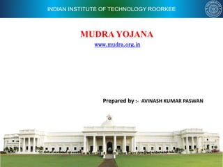 INDIAN INSTITUTE OF TECHNOLOGY ROORKEE
MUDRA YOJANA
Prepared by :- AVINASH KUMAR PASWAN
www.mudra.org.in
 