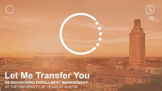 RE-ENVISIONING ENROLLMENT MANAGEMENT
AT THE UNIVERSITY OF TEXAS AT AUSTIN
Let Me Transfer You
 