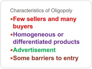 Characteristics of Oligopoly
Few sellers and many
buyers
Homogeneous or
differentiated products
Advertisement
Some barriers to entry
 