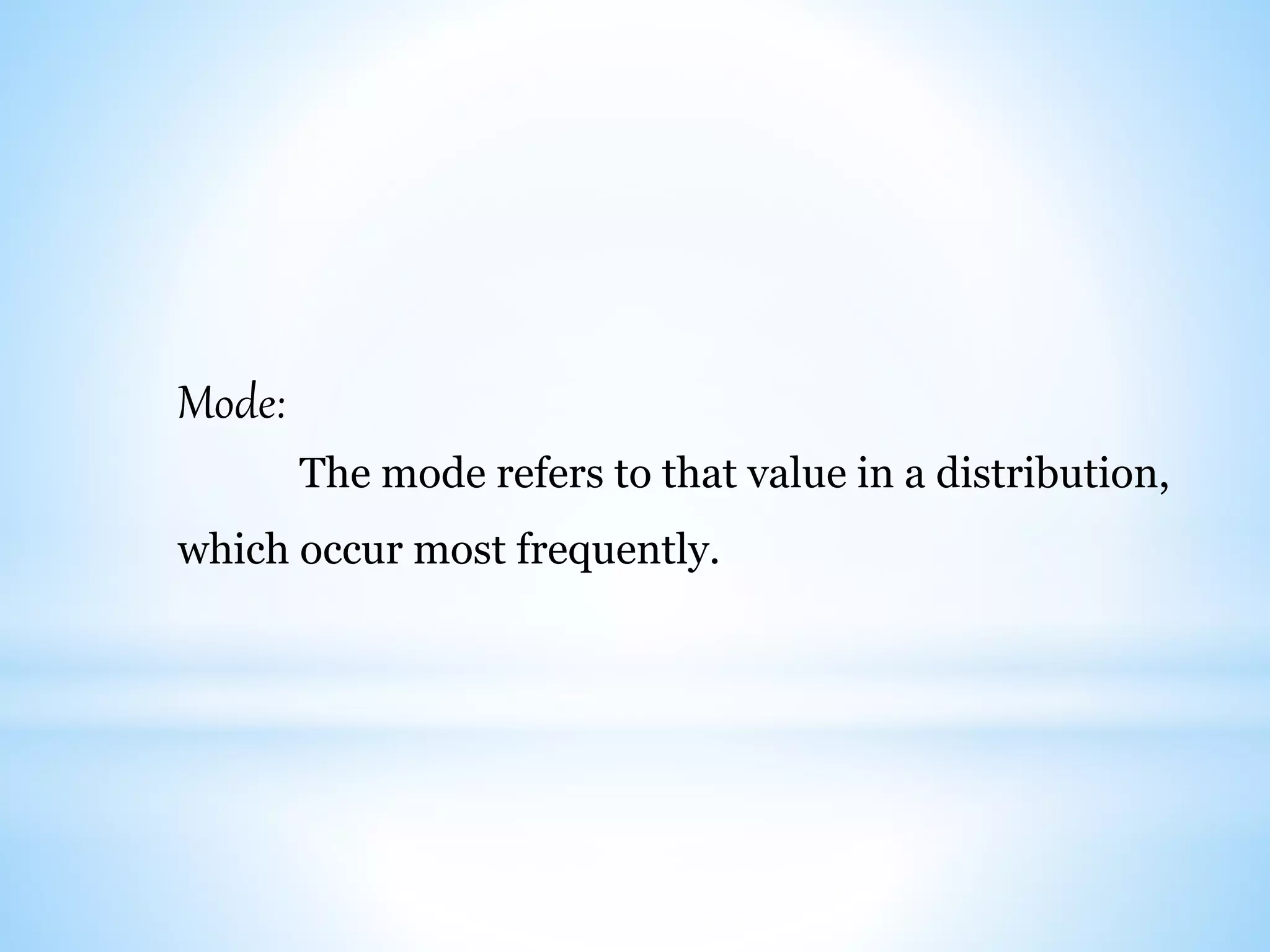 Mode:
The mode refers to that value in a distribution,
which occur most frequently.
 