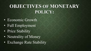 OBJECTIVES OF MONETARY
POLICY:
• Economic Growth
• Full Employment
• Price Stability
• Neutrality of Money
• Exchange Rate Stability
 