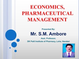 ECONOMICS,
PHARMACEUTICAL
MANAGEMENT
Presented By:
Mr. S.M. Ambore
Asst. Professor,
DK Patil Institute of Pharmacy, Loha. Nanded
 