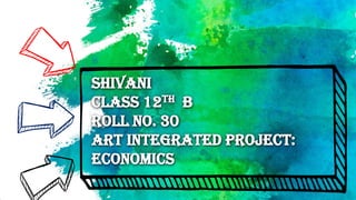 Shivani
Class 12th B
Roll No. 30
Art Integrated Project:
Economics
 