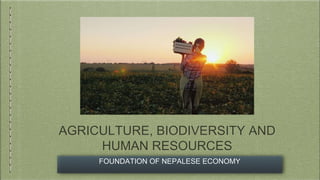 AGRICULTURE, BIODIVERSITY AND
HUMAN RESOURCES
FOUNDATION OF NEPALESE ECONOMY
 