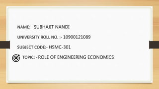 NAME: - SUBHAJIT NANDI
UNIVERSITY ROLL NO. :- 10900121089
SUBJECT CODE:- HSMC-301
TOPIC: - ROLE OF ENGINEERING ECONOMICS
 