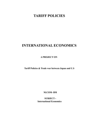TARIFF POLICIES
INTERNATIONAL ECONOMICS
A PROJECT ON
Tariff Policies & Trade war between Japan and U.S
M.COM- BM
SUBJECT -
International Economics
 