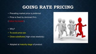 GOING RATE PRICING
• Prevailing market price is preferred.
• Price is fixed by dominant firm.
( follow the leader)
• Why?
...