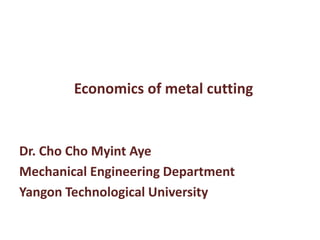 Economics of metal cutting
Dr. Cho Cho Myint Aye
Mechanical Engineering Department
Yangon Technological University
 