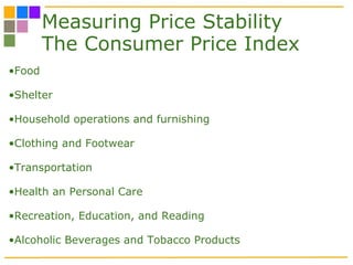 Measuring Price Stability The Consumer Price Index Food Shelter Household operations and furnishing Clothing and Footwear Transportation Health an Personal Care Recreation, Education, and Reading Alcoholic Beverages and Tobacco Products  