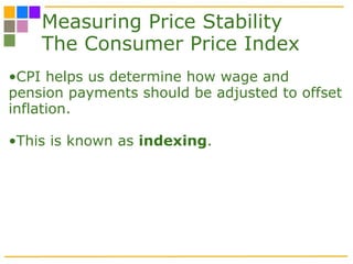 Measuring Price Stability The Consumer Price Index CPI helps us determine how wage and pension payments should be adjusted to offset inflation. This is known as  indexing . 