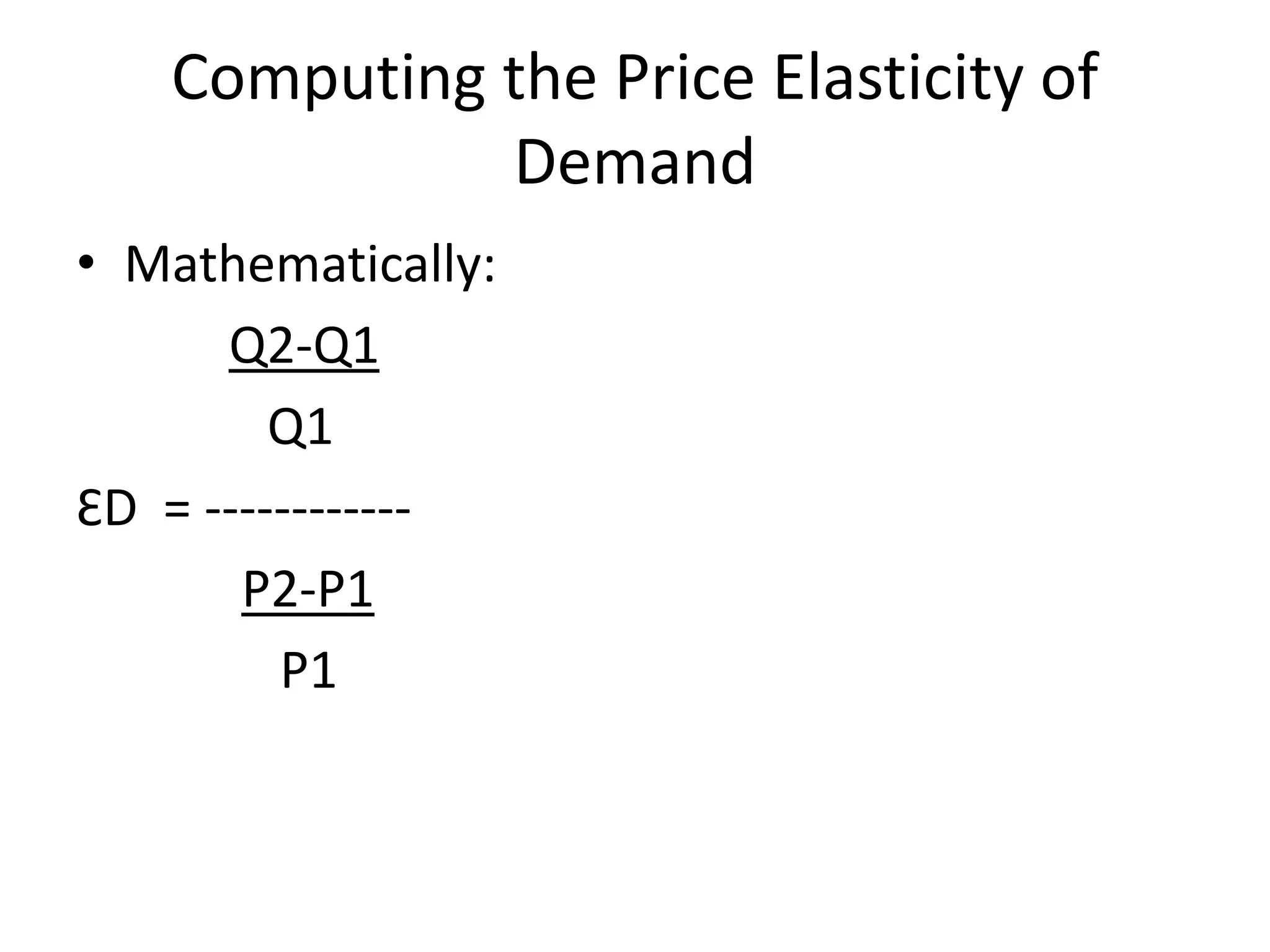 Computing the Price Elasticity of
Demand
• Mathematically:
Q2-Q1
Q1
ƐD = ------------
P2-P1
P1
 