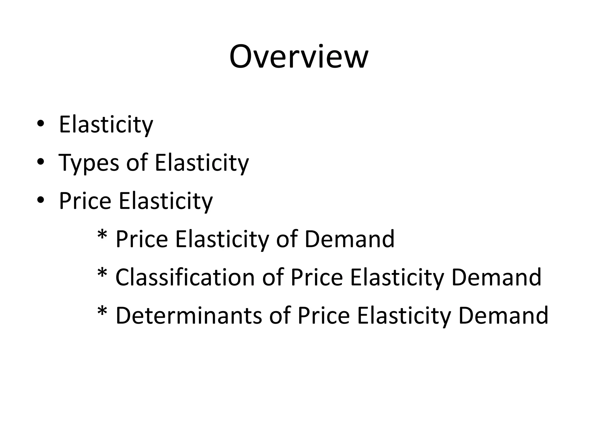 Overview
• Elasticity
• Types of Elasticity
• Price Elasticity
* Price Elasticity of Demand
* Classification of Price Elasticity Demand
* Determinants of Price Elasticity Demand
 