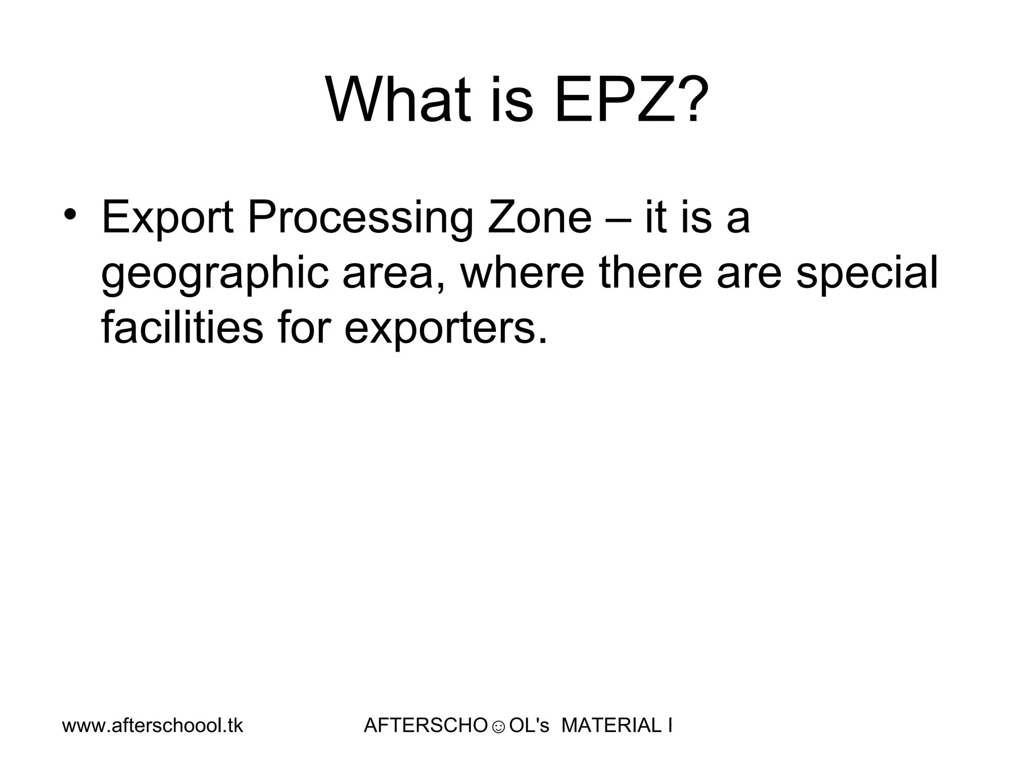 What is EPZ? Export Processing Zone – it is a geographic area, where there are special facilities for exporters.  
