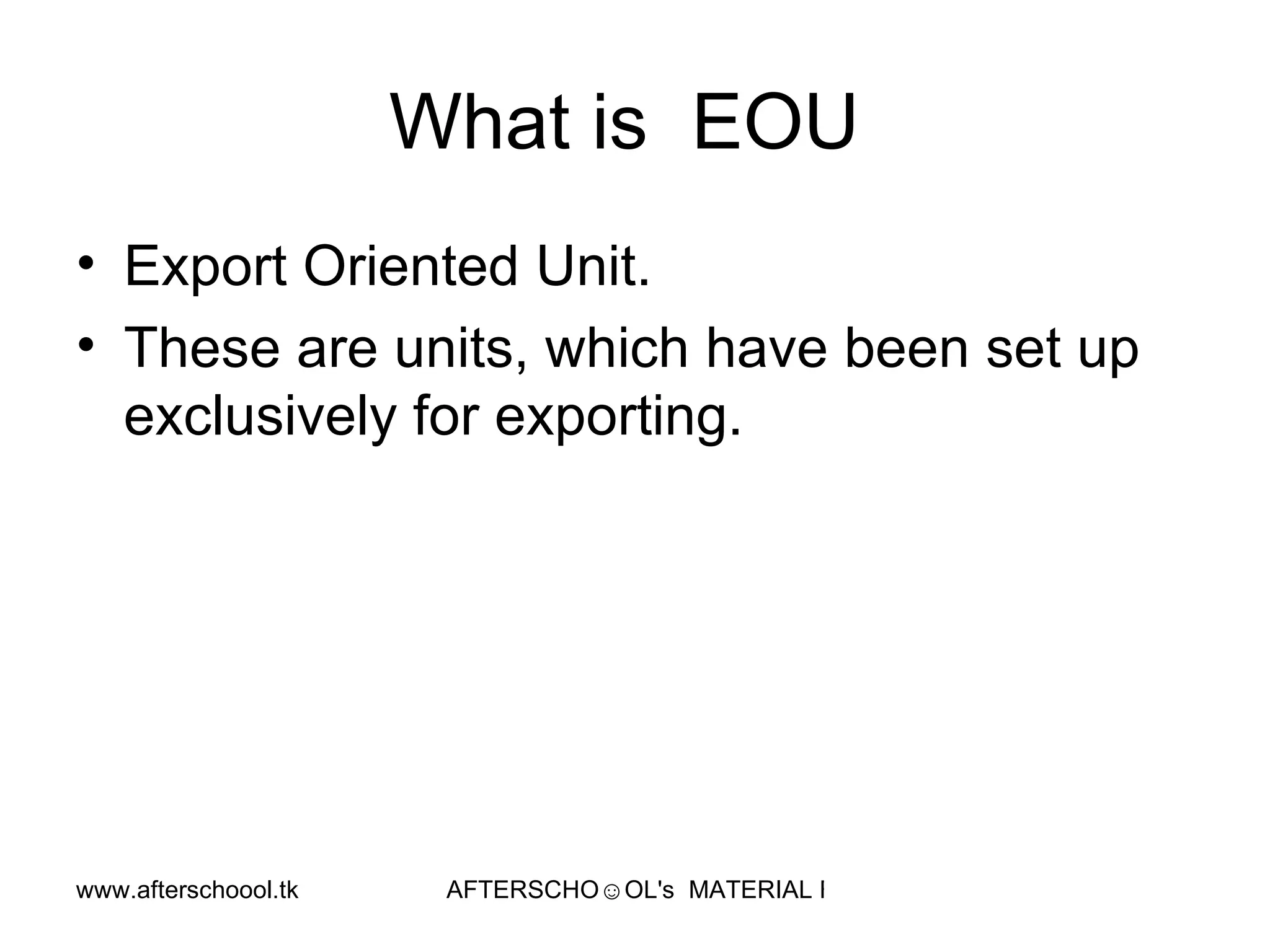 What is  EOU  Export Oriented Unit.  These are units, which have been set up exclusively for exporting.  