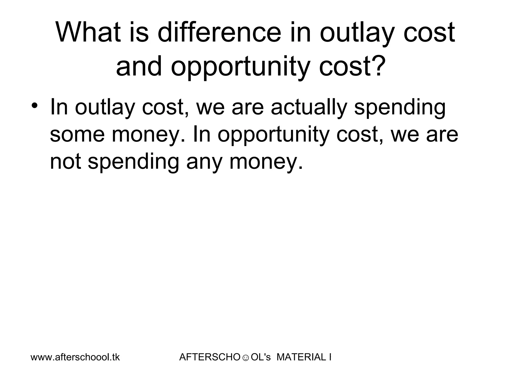 What is difference in outlay cost and opportunity cost?  In outlay cost, we are actually spending some money. In opportunity cost, we are not spending any money.  