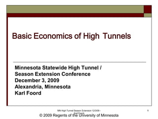 Basic Economics of High Tunnels


Minnesota Statewide High Tunnel /
Season Extension Conference
December 3, 2009
Alexandria, Minnesota
Karl Foord


                   MN High Tunnel Season Extension 12/3/09 -   1
                                  Karl Foord
         © 2009 Regents of the University of Minnesota
 