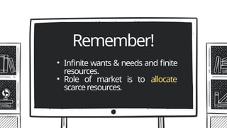 • Infinite wants & needs and finite
resources.
• Role of market is to allocate
scarceresources.
Remember!
 
