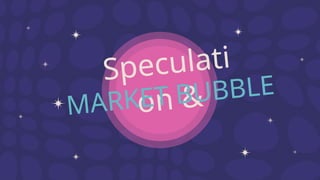 Speculati
on &
MARKET BUBBLE
 
