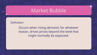 Market Bubble
Definition
Occurs when rising demand, for whatever
reason, drives prices beyond the level that
might normally be expected.
 