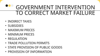 GOVERNMENT INTERVENTION
TO CORRECT MARKET FAILURE
• INDIRECT TAXES
• SUBSIDIES
• MAXIMUM PRICES
• MINIMUM PRICES
• REGULATION
• TRADE POLLUTION PERMITS
• STATE PROVISION OF PUBLIC GOODS
• PROVISION OF INFORMATION
 