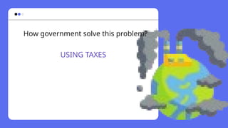 How government solve this problem?
USING TAXES
 