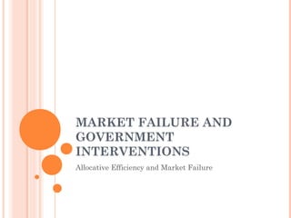 MARKET FAILURE AND
GOVERNMENT
INTERVENTIONS
Allocative Efficiency and Market Failure
 