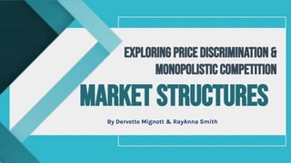 By Dervette Mignott & RayAnna Smith
EXPLORING PRICE DISCRIMINATION &
MONOPOLISTIC COMPETITION
Market Structures
 