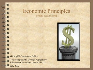 Economic Principles From:  foukeffa.org GA Ag Ed Curriculum Office To accompany the Georgia Agriculture Education Curriculum Lesson 03452-8 July 2002 
