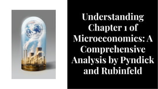 Understanding
Chapter 1 of
Microeconomics: A
Comprehensive
Analysis by Pyndick
and Rubinfeld
Understanding
Chapter 1 of
Microeconomics: A
Comprehensive
Analysis by Pyndick
and Rubinfeld
 