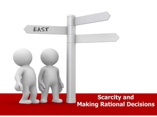 Scarcity and
Making Rational Decisions
 