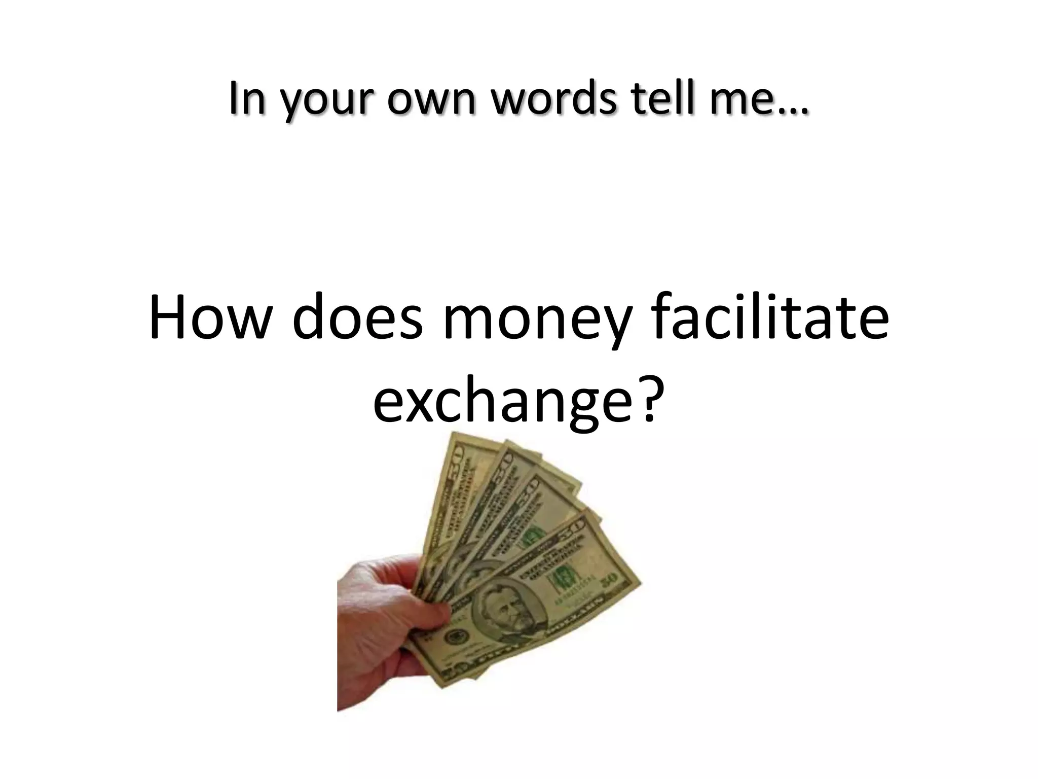 In your own words tell me…
How does money facilitate
exchange?
 