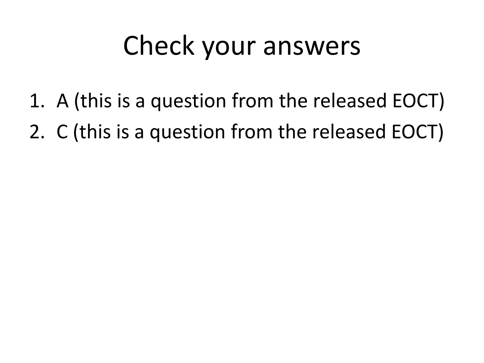 Check your answers
1. A (this is a question from the released EOCT)
2. C (this is a question from the released EOCT)
 