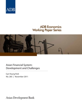 ADB Economics
Working Paper Series
Asian Financial System:
Development and Challenges
Cyn-Young Park
No. 285 | November 2011
 