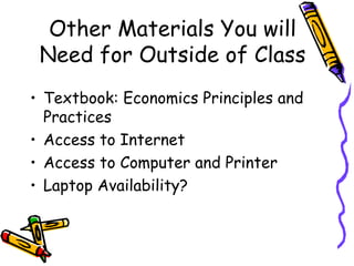 Other Materials You will Need for Outside of Class Textbook: Economics Principles and Practices Access to Internet Access to Computer and Printer Laptop Availability? 