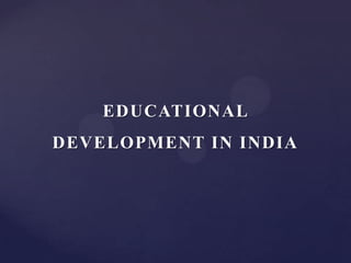 EDUCATIONAL
DEVELOPMENT IN INDIA
 