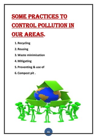 41
Some practices to
control pollution in
our areas.
1.Recycling
2.Reusing
3.Waste minimisation
4.Mitigating
5.Preventing & use of
6.Compost pit .
 