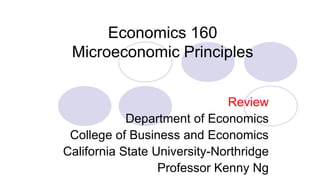 Economics 160
Microeconomic Principles
Review
Department of Economics
College of Business and Economics
California State University-Northridge
Professor Kenny Ng

 