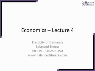 Economics – Lecture 4 Elasticity of Demands Balanced Sheets Ph : +91 9462550350 www.balancedsheets.co.in 