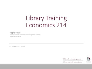 Library Training
Economics 214
1 5 F E B R U A RY 2 0 1 9
PeplerHead
FacultyLibrarian:EconomicandManagementSciences
peplerh@sun.ac.za
 