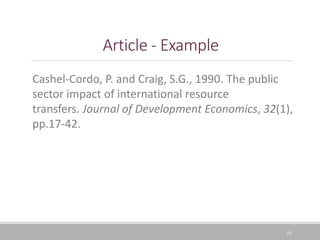 10
Article - Example
Cashel-Cordo, P. and Craig, S.G., 1990. The public
sector impact of international resource
transfers. Journal of Development Economics, 32(1),
pp.17-42.
 
