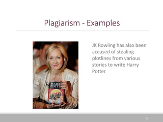 Plagiarism - Examples
21
JK Rowling has also been
accused of stealing
plotlines from various
stories to write Harry
Potter
 