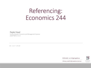 Referencing:
Economics 244
2 6 J U LY 2 0 1 8
PeplerHead
FacultyLibrarian:EconomicandManagementSciences
peplerh@sun.ac.za
 