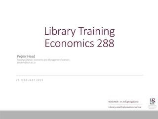 Library Training
Economics 288
2 7 F E B R U A RY 2 0 1 9
PeplerHead
FacultyLibrarian:EconomicandManagementSciences
peplerh@sun.ac.za
 