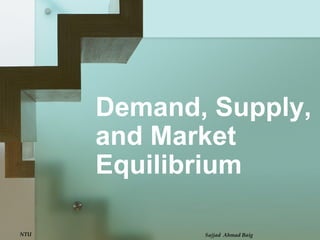 Demand, Supply,
and Market
Equilibrium
NTU Sajjad Ahmad Baig
 